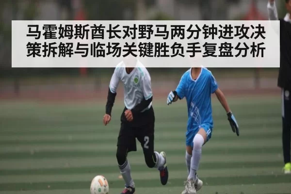 马霍姆斯酋长对野马两分钟进攻决策拆解与临场关键胜负手复盘分析